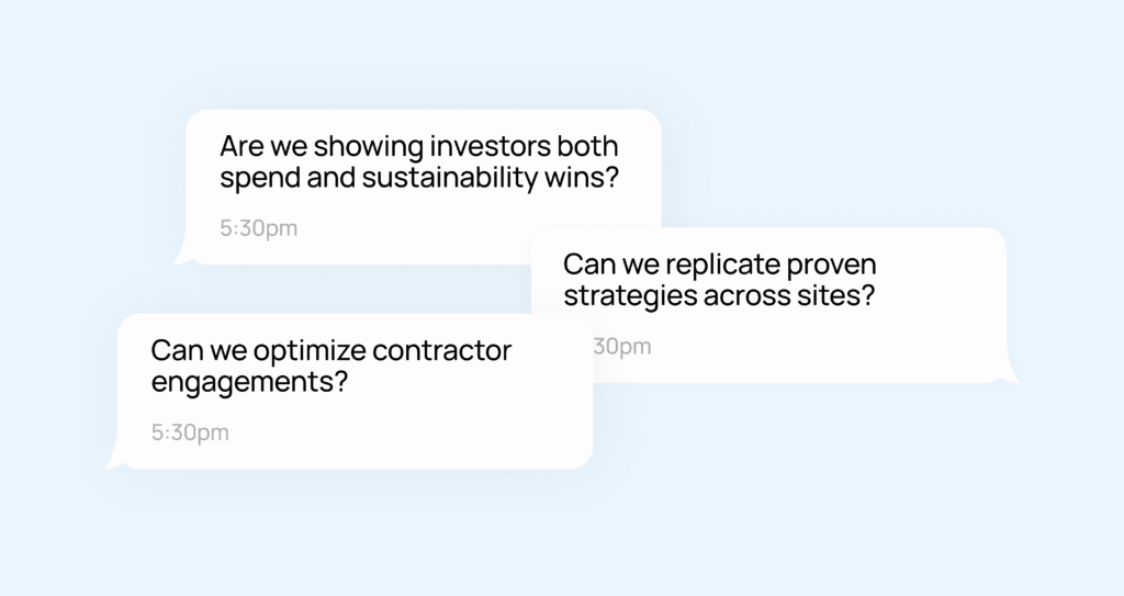 Questions popping as follows: 
Are we showing investors both spend and sustainability wins? Can we replicate strategies across sites?
Can we optimize contractor engagements? 